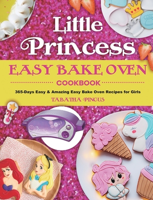 Little Princess Easy Bake Oven Cookbook: 365-Days Easy & Amazing Easy Bake Oven Recipes for Girls - Tabatha Pincus