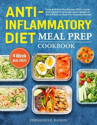 Anti-Inflammatory Diet Meal Prep Cookbook: Easy and Healthy Recipes With a Complete Meal Prep Guide and 4 Weeks of Meal Plans to Heal the Immune Syste - Fernando K. Rankin