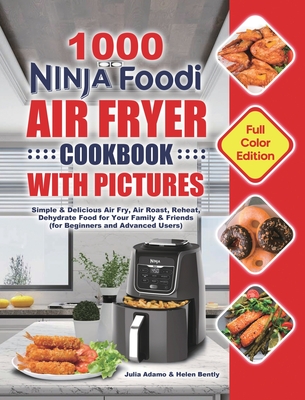1000 Ninja Foodi Air Fryer Cookbook with Pictures: Simple & Delicious Air Fry, Air Roast, Reheat, Dehydrate Food for Your Family & Friends (for Beginn - Julia Adamo