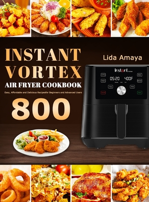 Instant Vortex Air Fryer Cookbook: 800 Easy, Affordable and Delicious Recipes for Beginners and Advanced Users - Lida Amaya