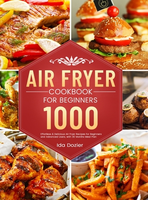 Air Fryer Cookbook for Beginners: 1000 Effortless & Delicious Air Fryer Recipes for Beginners and Advanced Users, with 30 Months Meal Plan - Ida Dozier