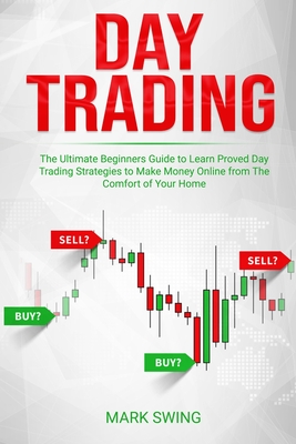 Day Trading: The Ultimate Beginners Guide to Learn Proved Day Trading Strategies to Make Money Online from The Comfort of Your Home - Mark Swing