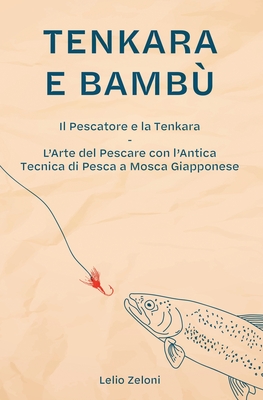 Coperta cărții 'Tenkara e Bambù: Il Pescatore e la Tenkara - L'Arte del Pescare con l'Antica Tecnica di Pesca a Mosca Giapponese -'