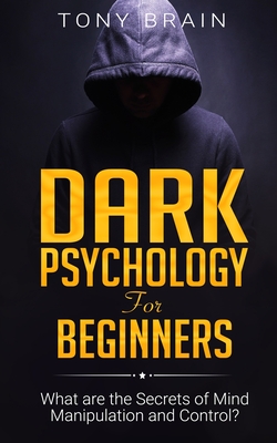 Dark Psychology for Beginners: What are the Secrets of Mind Manipulation and Control? - Tony Brain