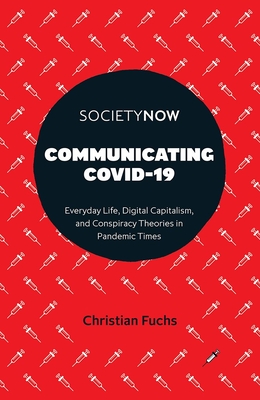 Communicating Covid-19: Everyday Life, Digital Capitalism, and Conspiracy Theories in Pandemic Times - Christian Fuchs