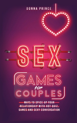 Sex Games for Couples: Ways to Spice up your Relationship with Hot Quiz, Games and Sexy Conversation - Donna Prince