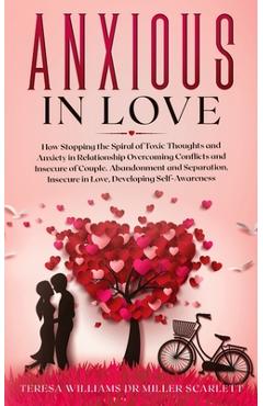 Coperta cărții 'Anxious in Love: How Stopping the Spiral of Toxic Thoughts and Anxiety in Relationship Overcoming Conflicts and'