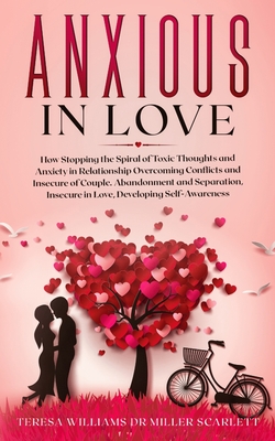 Anxious in Love: How Stopping the Spiral of Toxic Thoughts and Anxiety in Relationship Overcoming Conflicts and Insecure of Couple.Aban - Teresa Williams Miller Scarlett