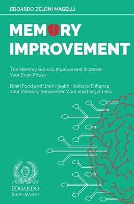 Memory Improvement: The Memory Book to Improve and Increase Your Brain Power - Brain Food and Brain Health Habits to Enhance Your Memory, - Edoardo Zeloni Magelli