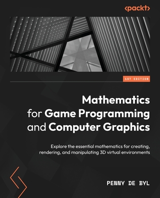 Mathematics for Game Programming and Computer Graphics: Explore the essential mathematics for creating, rendering, and manipulating 3D virtual environ - Penny De Byl