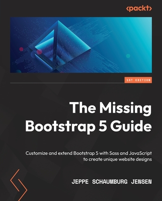 The Missing Bootstrap 5 Guide: Customize and extend Bootstrap 5 with Sass and JavaScript to create unique website designs - Jeppe Schaumburg Jensen