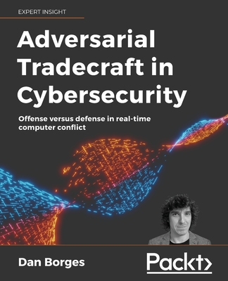 Adversarial Tradecraft in Cybersecurity: Offense versus defense in real-time computer conflict - Dan Borges