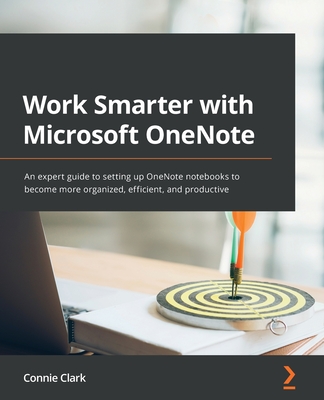 Work Smarter with Microsoft OneNote: An expert guide to setting up OneNote notebooks to become more organized, efficient, and productive - Connie Clark