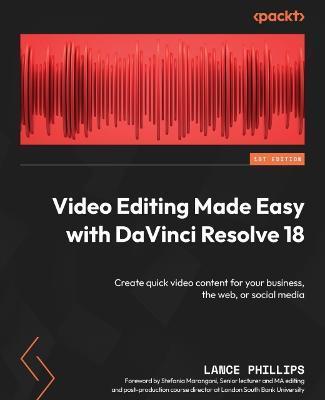 Video Editing Made Easy with DaVinci Resolve 18: Create quick video content for your business, the web, or social media - Lance Phillips