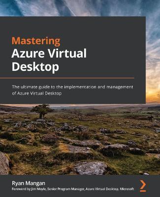 Mastering Azure Virtual Desktop: The ultimate guide to the implementation and management of Azure Virtual Desktop - Ryan Mangan