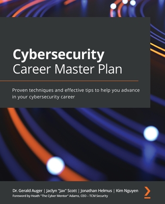 Cybersecurity Career Master Plan: Proven techniques and effective tips to help you advance in your cybersecurity career - Gerald Auger