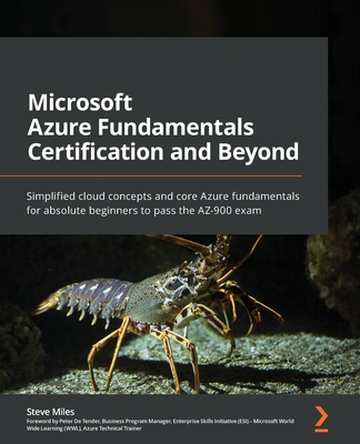 Microsoft Azure Fundamentals Certification and Beyond: Simplified cloud concepts and core Azure fundamentals for absolute beginners to pass the AZ-900 - Steve Miles