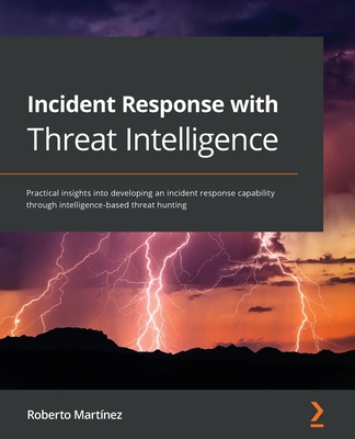 Incident Response with Threat Intelligence: Practical insights into developing an incident response capability through intelligence-based threat hunti - Roberto Martínez