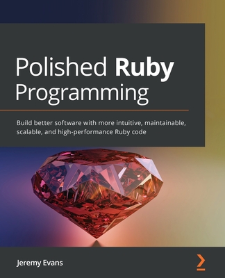 Polished Ruby Programming: Build better software with more intuitive, maintainable, scalable, and high-performance Ruby code - Jeremy Evans