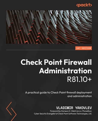 Check Point Firewall Administration R81.10+: A practical guide to Check Point firewall deployment and administration - Vladimir Yakovlev