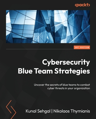 Cybersecurity Blue Team Strategies: Uncover the secrets of blue teams to combat cyber threats in your organization - Kunal Sehgal