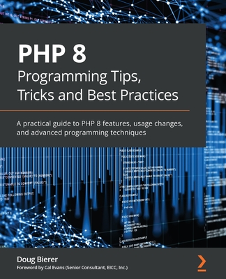 PHP 8 Programming Tips, Tricks and Best Practices: A practical guide to PHP 8 features, usage changes, and advanced programming techniques - Doug Bierer