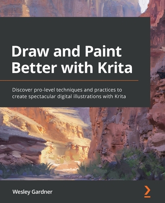 Draw and Paint Better with Krita: Discover pro-level techniques and practices to create spectacular digital illustrations with Krita - Wesley Gardner