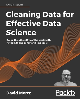 Cleaning Data for Effective Data Science: Doing the other 80% of the work with Python, R, and command-line tools - David Mertz