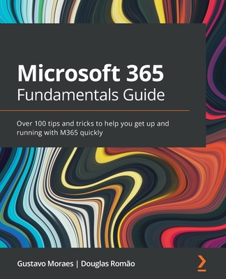 Microsoft 365 Fundamentals Guide: Over 100 tips and tricks to help you get up and running with M365 quickly - Douglas Romão