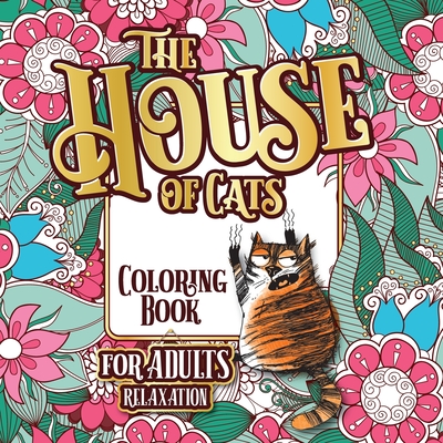 The House of Cats: A Fun Coloring Gift Book for Cat Lovers & Adults Relaxation with Stress Relieving Floral Designs, Funny Quotes and Ple - Snarky Guys