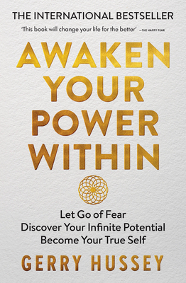 Awaken Your Power Within: Let Go of Fear. Discover Your Infinite Potential. Become Your True Self. - Gerry Hussey