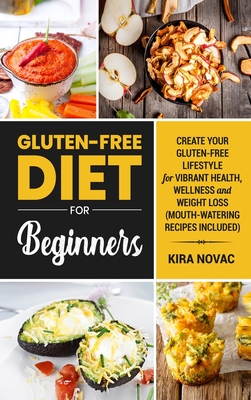 Gluten-Free Diet for Beginners: Create Your Gluten-Free Lifestyle for Vibrant Health, Wellness and Weight Loss - Kira Novac