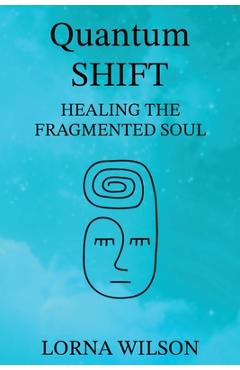 Coperta cărții 'Quantum SHIFT: Healing the Fragmented Soul - Lorna Wilson'