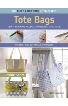 Build a Bag Book: Tote Bags (Paperback Edition): Sew 15 Stunning Projects and Endless Variations - Debbie Shore
