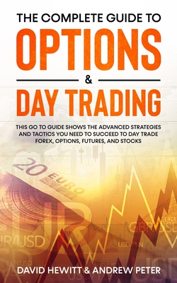 The Complete Guide to Options & Day Trading: This Go To Guide Shows The Advanced Strategies And Tactics You Need To Succeed To Day Trade Forex, Option - David Hewitt
