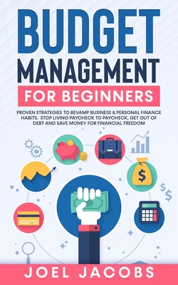 Budget Management for Beginners: Proven Strategies to Revamp Business & Personal Finance Habits. Stop Living Paycheck to Paycheck, Get Out of Debt, an - Joel Jacobs