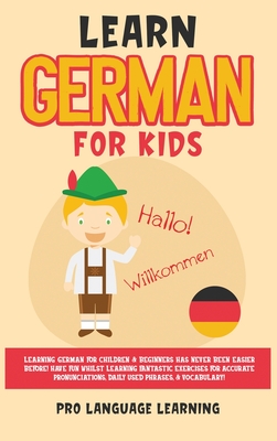 Learn German for Kids: Learning German for Children & Beginners Has Never Been Easier Before! Have Fun Whilst Learning Fantastic Exercises fo - Pro Language Learning