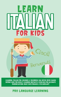 Learn Italian for Kids: Learning Italian for Children & Beginners Has Never Been Easier Before! Have Fun Whilst Learning Fantastic Exercises f - Pro Language Learning