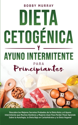 Dieta Cetognica y Ayuno Intermitente Para Principiantes: Descubre los mejores secretos probados de la Dieta Keto y el Ayuno Intermitente que Muchos H - Bobby Murray