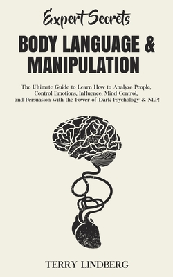 Expert Secrets - Body Language & Manipulation: The Ultimate Guide to Learn How to Analyze People, Control Emotions, Influence, Mind Control, and Persu - Terry Lindberg