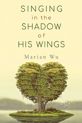 Singing in the Shadow of His Wings - Marian Wu