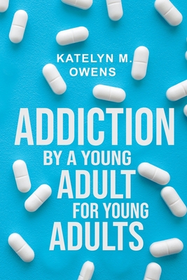 Addiction: By a Young Adult, for Young Adults - Katelyn M. Owens