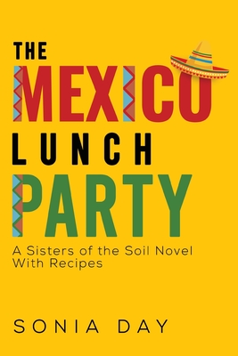 The Mexico Lunch Party -- A Sisters of the Soil Novel. With Recipes - Sonia Day