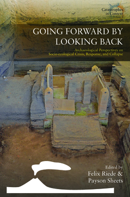Going Forward by Looking Back: Archaeological Perspectives on Socio-Ecological Crisis, Response, and Collapse - Felix Riede