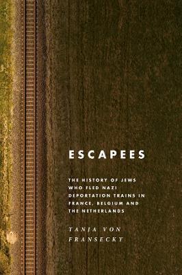 Escapees: The History of Jews Who Fled Nazi Deportation Trains in France, Belgium, and the Netherlands - Tanja Von Fransecky