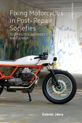 Fixing Motorcycles in Post-Repair Societies: Technology, Aesthetics and Gender - Gabriel Jderu