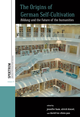 The Origins of German Self-Cultivation: Bildung and the Future of the Humanities - Jennifer Ham