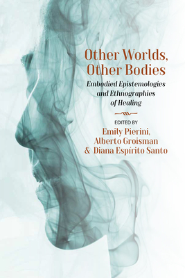 Other Worlds, Other Bodies: Embodied Epistemologies and Ethnographies of Healing - Emily Pierini