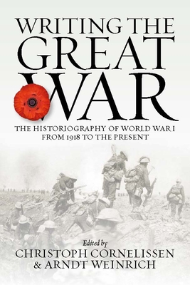 Writing the Great War: The Historiography of World War I from 1918 to the Present - Christoph Cornelissen