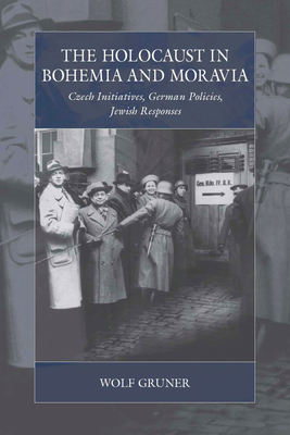 The Holocaust in Bohemia and Moravia: Czech Initiatives, German Policies, Jewish Responses - Wolf Gruner